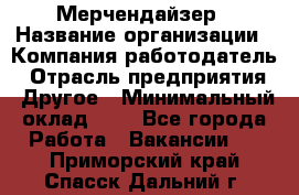 Мерчендайзер › Название организации ­ Компания-работодатель › Отрасль предприятия ­ Другое › Минимальный оклад ­ 1 - Все города Работа » Вакансии   . Приморский край,Спасск-Дальний г.